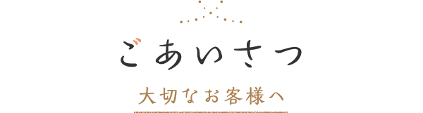 ごあいさつ　大切なお客様へ