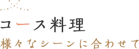 コース料理 様々なシーンに合わせてへ